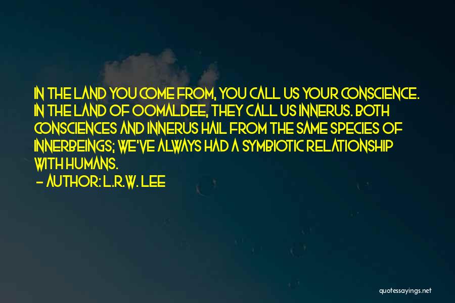 L.R.W. Lee Quotes: In The Land You Come From, You Call Us Your Conscience. In The Land Of Oomaldee, They Call Us Innerus.