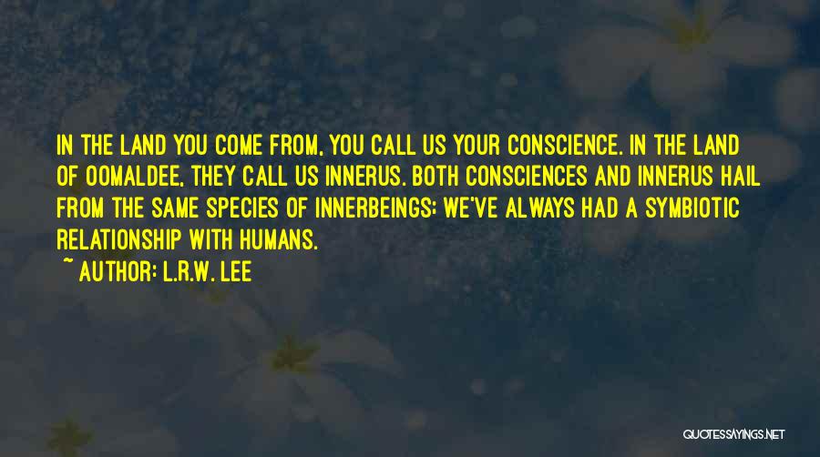 L.R.W. Lee Quotes: In The Land You Come From, You Call Us Your Conscience. In The Land Of Oomaldee, They Call Us Innerus.
