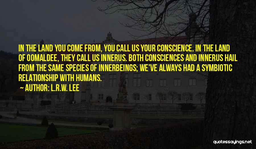 L.R.W. Lee Quotes: In The Land You Come From, You Call Us Your Conscience. In The Land Of Oomaldee, They Call Us Innerus.