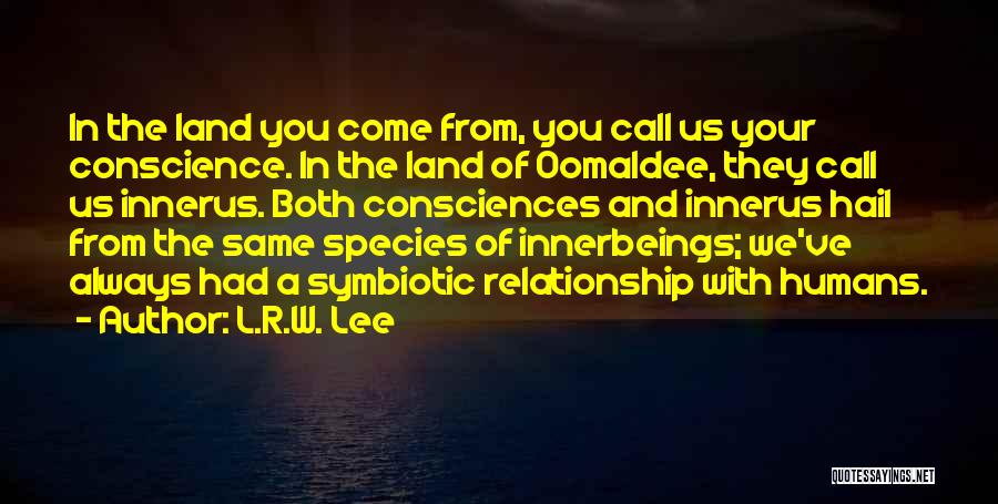 L.R.W. Lee Quotes: In The Land You Come From, You Call Us Your Conscience. In The Land Of Oomaldee, They Call Us Innerus.