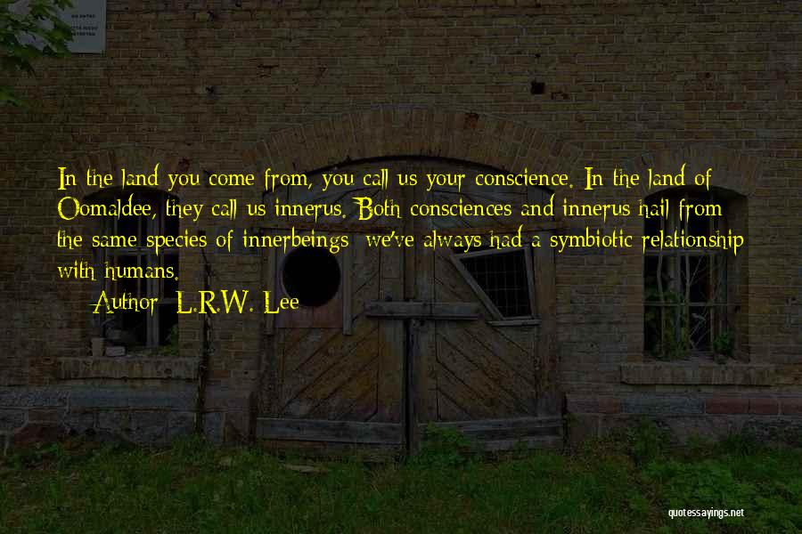 L.R.W. Lee Quotes: In The Land You Come From, You Call Us Your Conscience. In The Land Of Oomaldee, They Call Us Innerus.