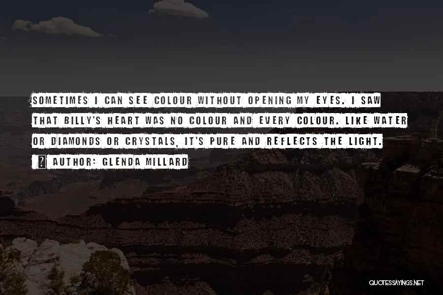 Glenda Millard Quotes: Sometimes I Can See Colour Without Opening My Eyes. I Saw That Billy's Heart Was No Colour And Every Colour.