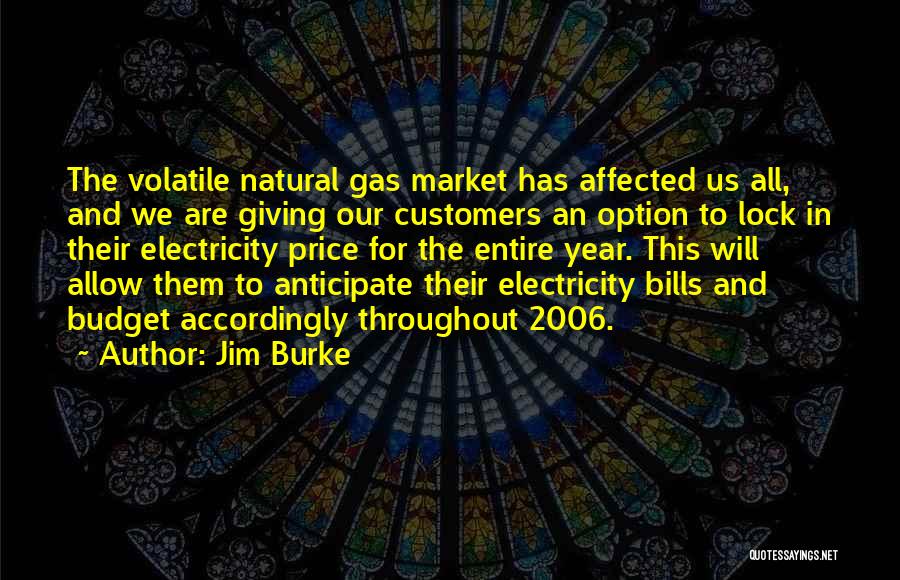 Jim Burke Quotes: The Volatile Natural Gas Market Has Affected Us All, And We Are Giving Our Customers An Option To Lock In