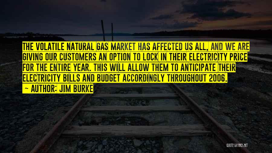 Jim Burke Quotes: The Volatile Natural Gas Market Has Affected Us All, And We Are Giving Our Customers An Option To Lock In