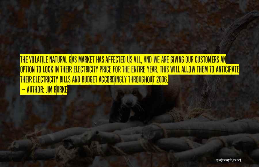 Jim Burke Quotes: The Volatile Natural Gas Market Has Affected Us All, And We Are Giving Our Customers An Option To Lock In