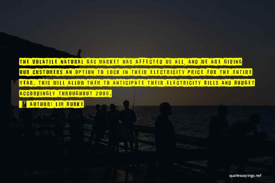 Jim Burke Quotes: The Volatile Natural Gas Market Has Affected Us All, And We Are Giving Our Customers An Option To Lock In