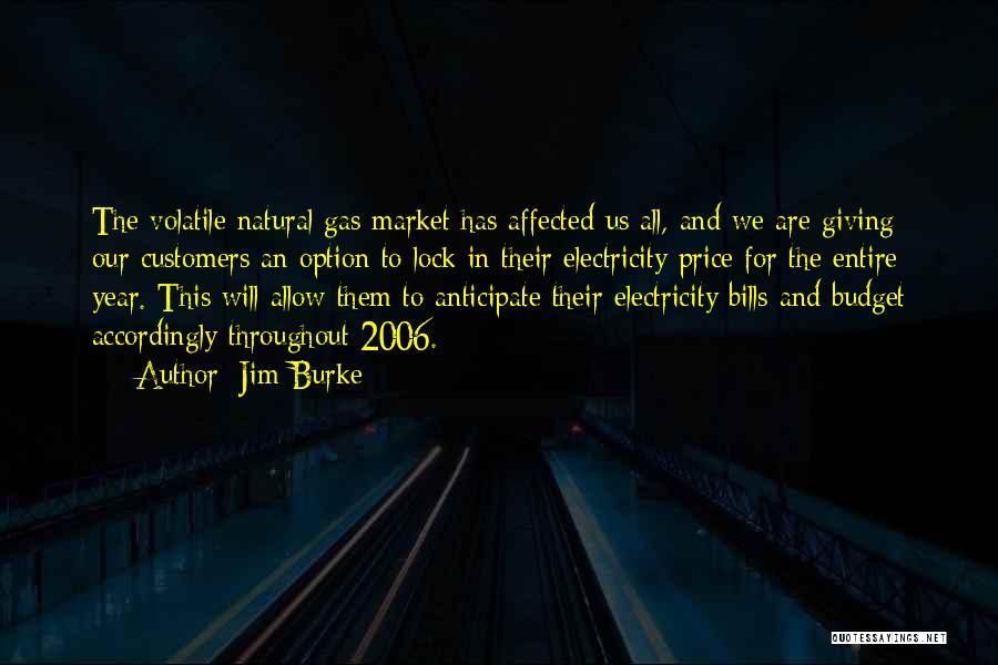 Jim Burke Quotes: The Volatile Natural Gas Market Has Affected Us All, And We Are Giving Our Customers An Option To Lock In