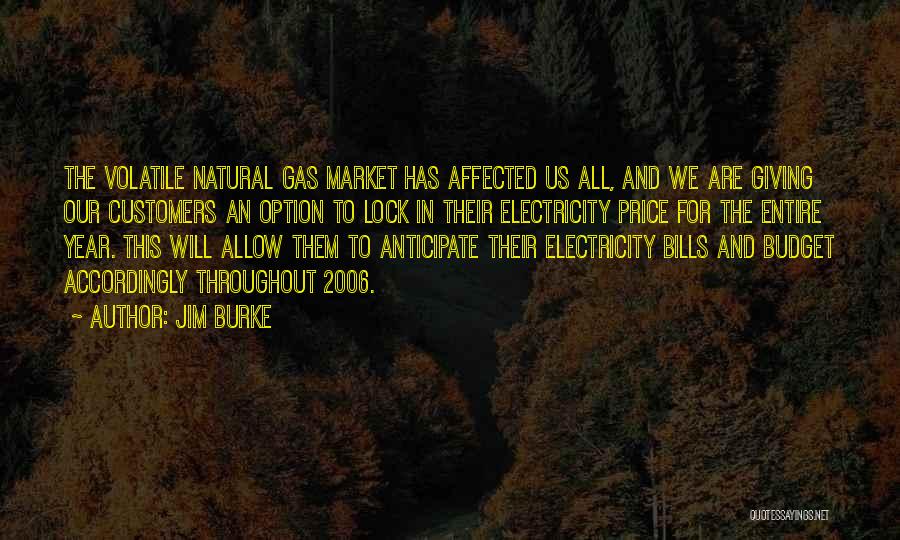Jim Burke Quotes: The Volatile Natural Gas Market Has Affected Us All, And We Are Giving Our Customers An Option To Lock In