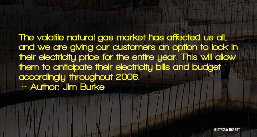 Jim Burke Quotes: The Volatile Natural Gas Market Has Affected Us All, And We Are Giving Our Customers An Option To Lock In