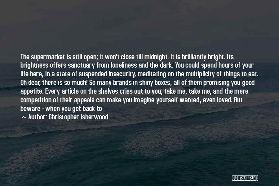 Christopher Isherwood Quotes: The Supermarket Is Still Open; It Won't Close Till Midnight. It Is Brilliantly Bright. Its Brightness Offers Sanctuary From Loneliness