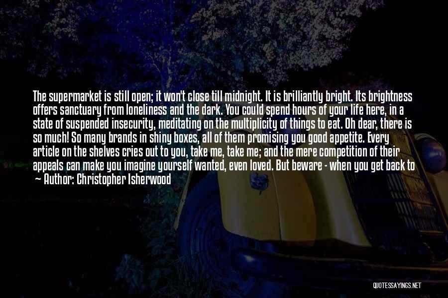 Christopher Isherwood Quotes: The Supermarket Is Still Open; It Won't Close Till Midnight. It Is Brilliantly Bright. Its Brightness Offers Sanctuary From Loneliness