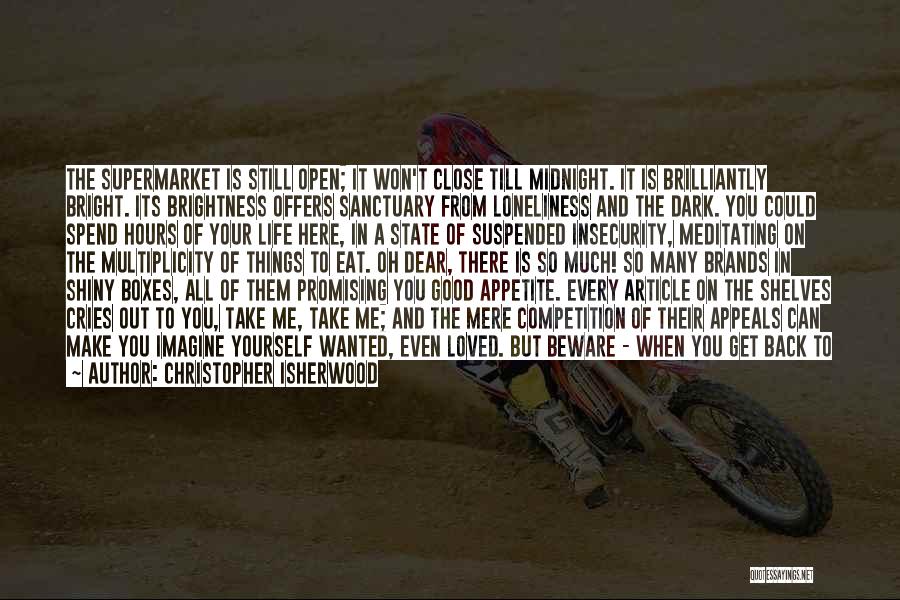 Christopher Isherwood Quotes: The Supermarket Is Still Open; It Won't Close Till Midnight. It Is Brilliantly Bright. Its Brightness Offers Sanctuary From Loneliness