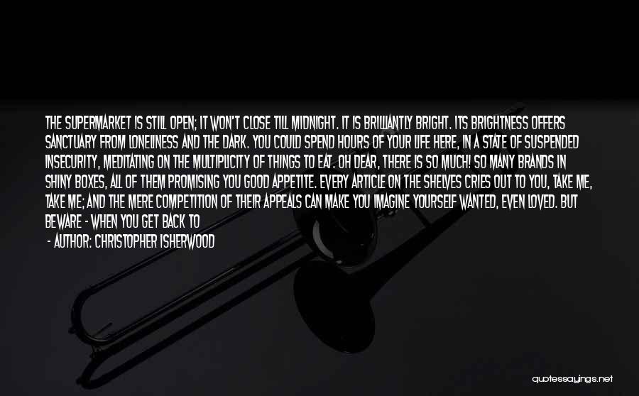 Christopher Isherwood Quotes: The Supermarket Is Still Open; It Won't Close Till Midnight. It Is Brilliantly Bright. Its Brightness Offers Sanctuary From Loneliness