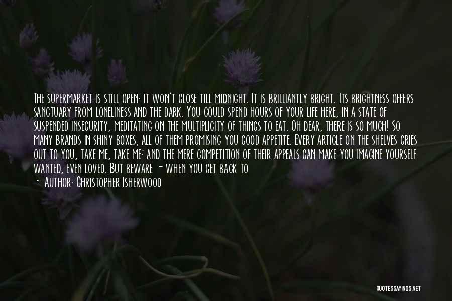 Christopher Isherwood Quotes: The Supermarket Is Still Open; It Won't Close Till Midnight. It Is Brilliantly Bright. Its Brightness Offers Sanctuary From Loneliness
