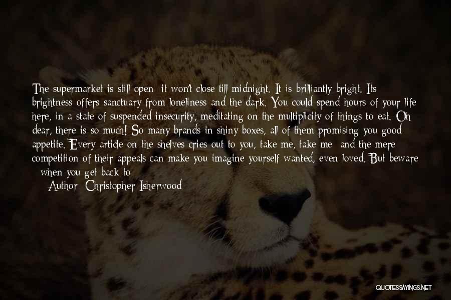 Christopher Isherwood Quotes: The Supermarket Is Still Open; It Won't Close Till Midnight. It Is Brilliantly Bright. Its Brightness Offers Sanctuary From Loneliness