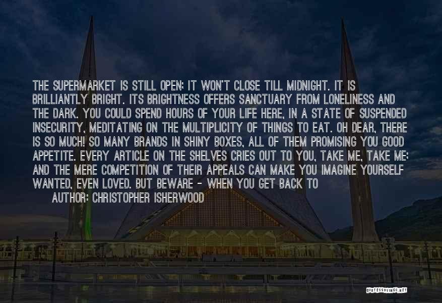 Christopher Isherwood Quotes: The Supermarket Is Still Open; It Won't Close Till Midnight. It Is Brilliantly Bright. Its Brightness Offers Sanctuary From Loneliness