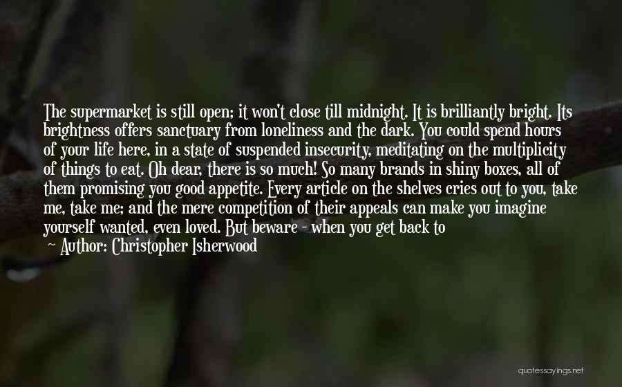 Christopher Isherwood Quotes: The Supermarket Is Still Open; It Won't Close Till Midnight. It Is Brilliantly Bright. Its Brightness Offers Sanctuary From Loneliness