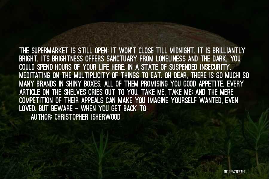Christopher Isherwood Quotes: The Supermarket Is Still Open; It Won't Close Till Midnight. It Is Brilliantly Bright. Its Brightness Offers Sanctuary From Loneliness