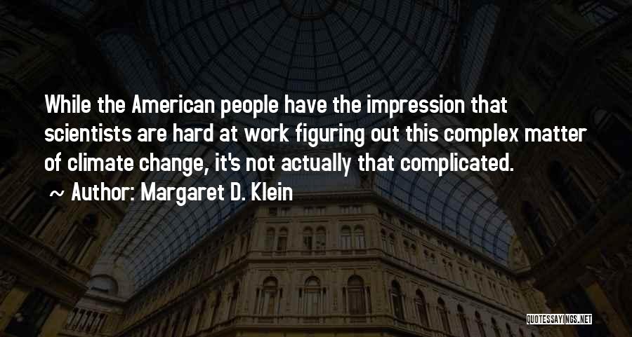 Margaret D. Klein Quotes: While The American People Have The Impression That Scientists Are Hard At Work Figuring Out This Complex Matter Of Climate