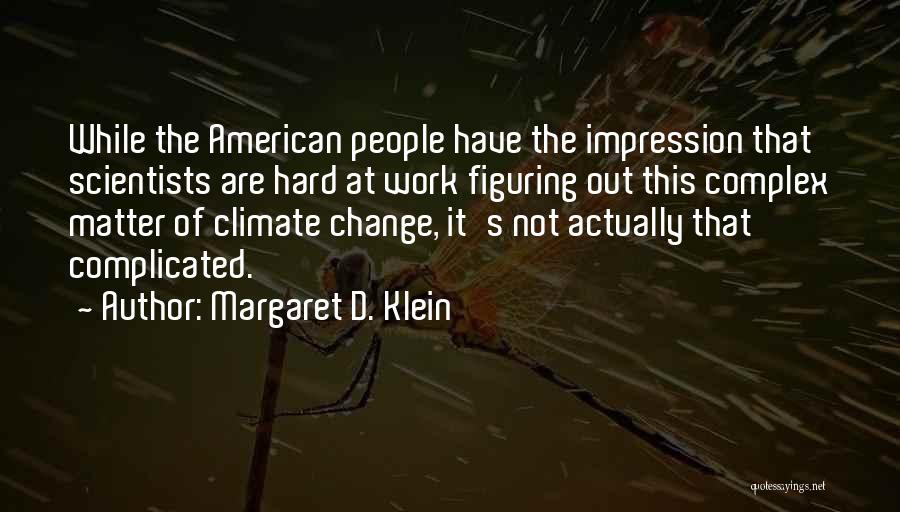 Margaret D. Klein Quotes: While The American People Have The Impression That Scientists Are Hard At Work Figuring Out This Complex Matter Of Climate