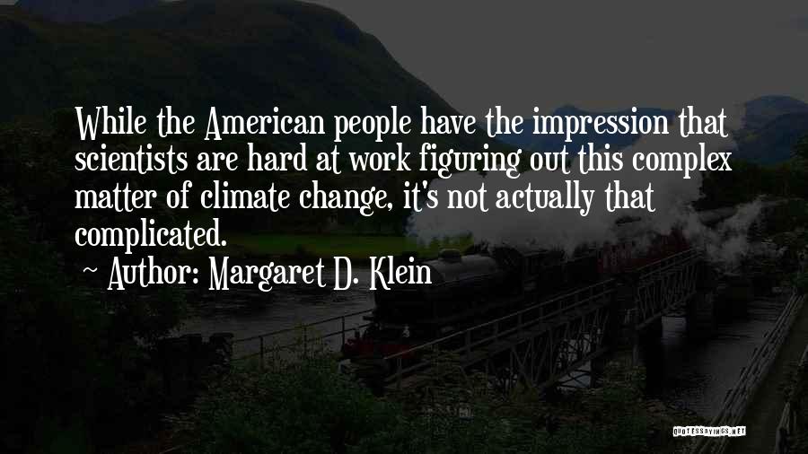 Margaret D. Klein Quotes: While The American People Have The Impression That Scientists Are Hard At Work Figuring Out This Complex Matter Of Climate