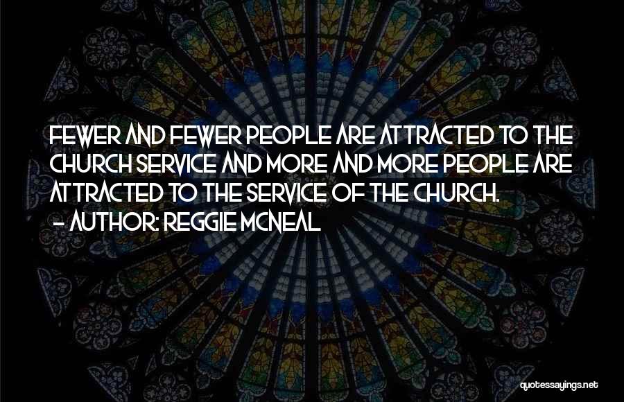 Reggie McNeal Quotes: Fewer And Fewer People Are Attracted To The Church Service And More And More People Are Attracted To The Service