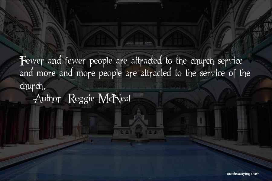 Reggie McNeal Quotes: Fewer And Fewer People Are Attracted To The Church Service And More And More People Are Attracted To The Service