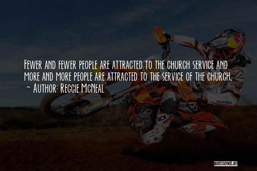 Reggie McNeal Quotes: Fewer And Fewer People Are Attracted To The Church Service And More And More People Are Attracted To The Service