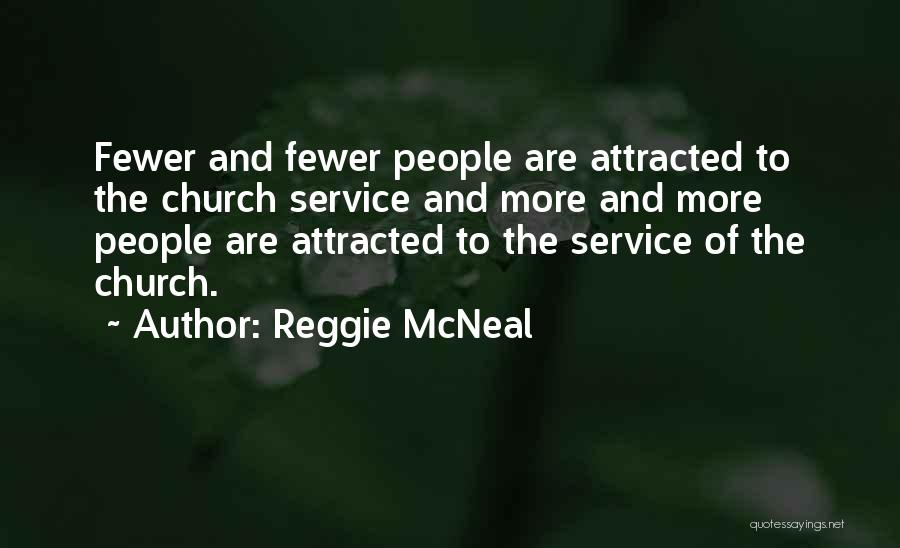 Reggie McNeal Quotes: Fewer And Fewer People Are Attracted To The Church Service And More And More People Are Attracted To The Service