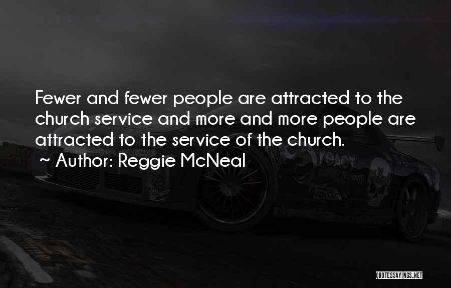 Reggie McNeal Quotes: Fewer And Fewer People Are Attracted To The Church Service And More And More People Are Attracted To The Service