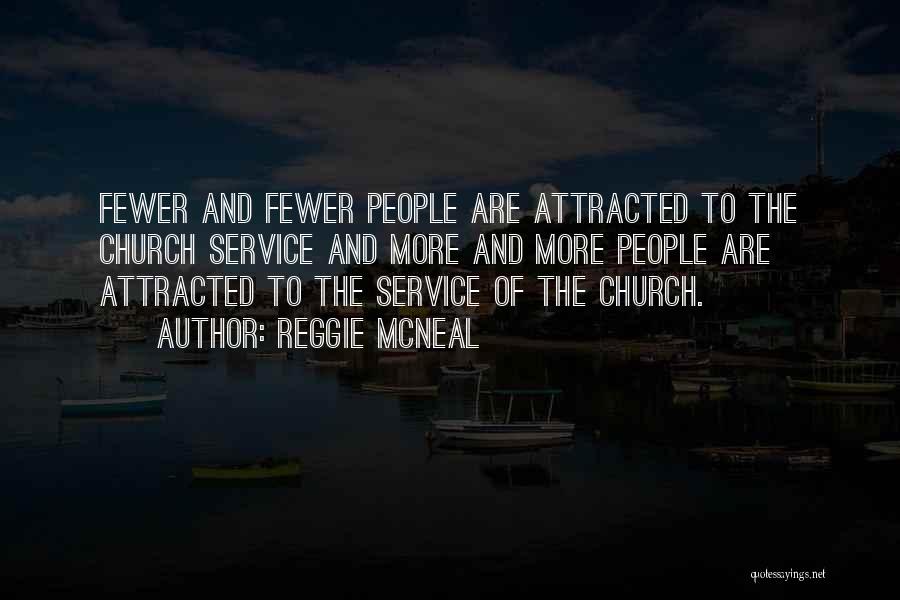 Reggie McNeal Quotes: Fewer And Fewer People Are Attracted To The Church Service And More And More People Are Attracted To The Service