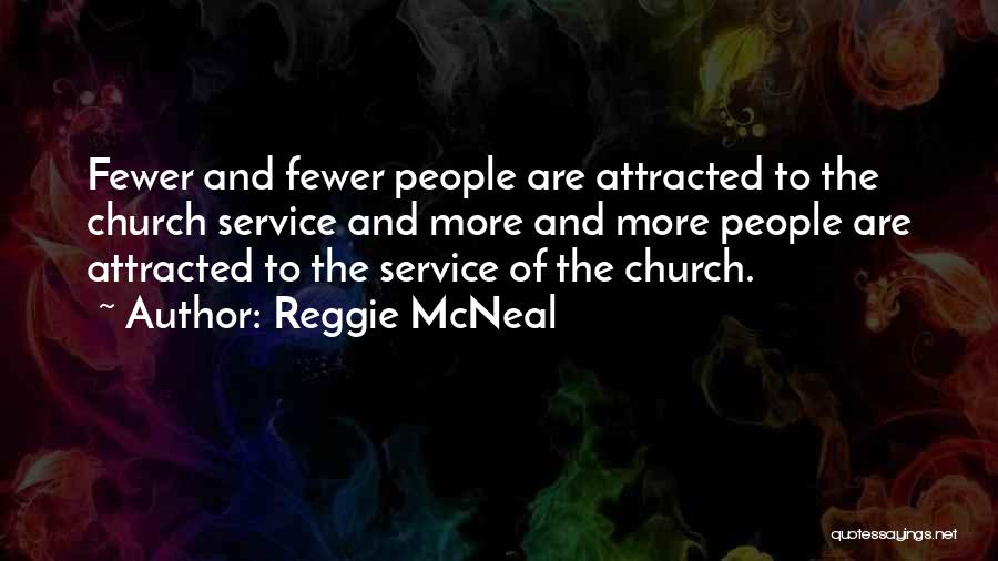 Reggie McNeal Quotes: Fewer And Fewer People Are Attracted To The Church Service And More And More People Are Attracted To The Service