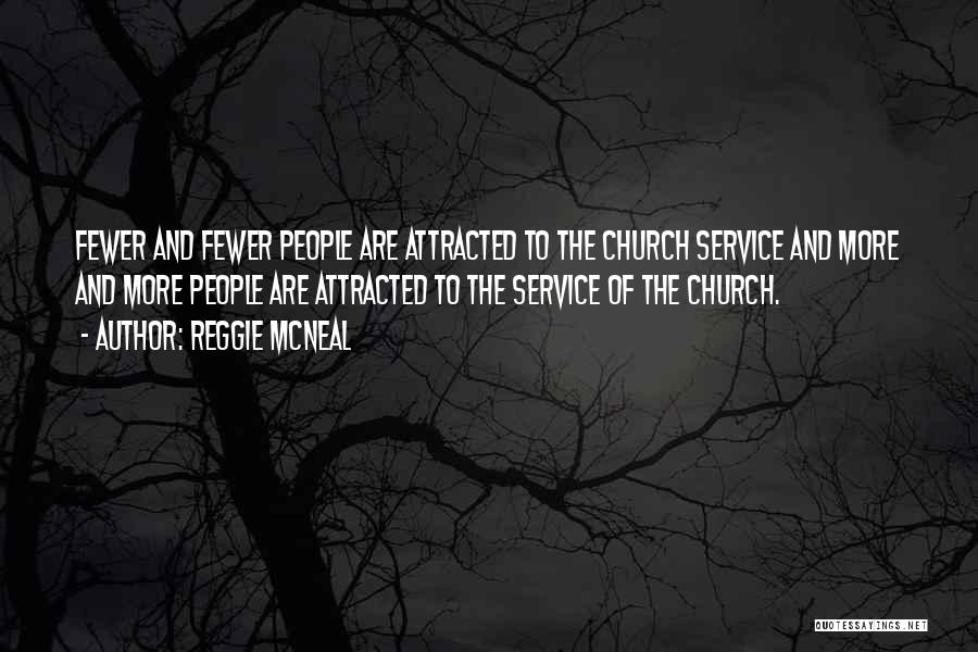 Reggie McNeal Quotes: Fewer And Fewer People Are Attracted To The Church Service And More And More People Are Attracted To The Service