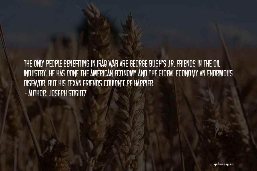 Joseph Stiglitz Quotes: The Only People Benefiting In Iraq War Are George Bush's Jr. Friends In The Oil Industry. He Has Done The