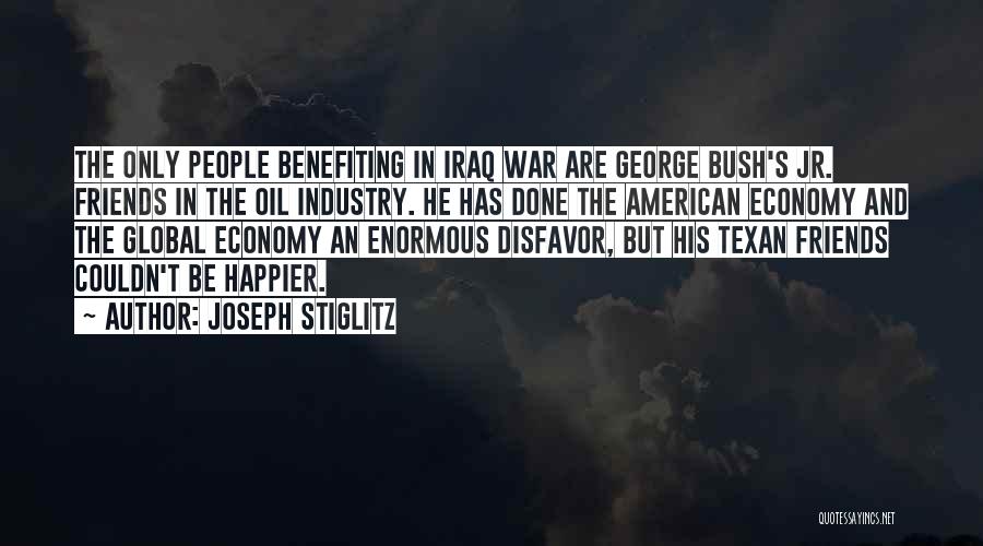 Joseph Stiglitz Quotes: The Only People Benefiting In Iraq War Are George Bush's Jr. Friends In The Oil Industry. He Has Done The