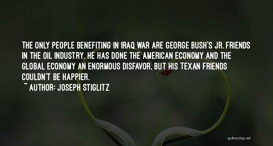 Joseph Stiglitz Quotes: The Only People Benefiting In Iraq War Are George Bush's Jr. Friends In The Oil Industry. He Has Done The