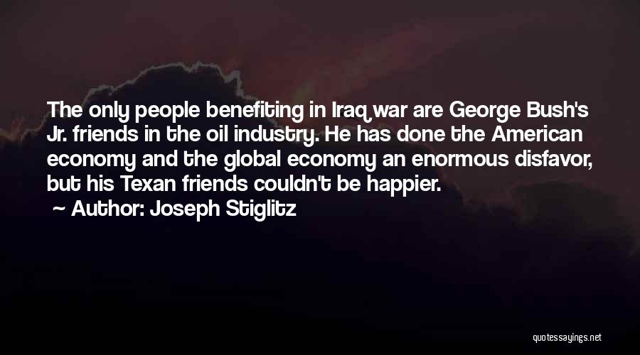 Joseph Stiglitz Quotes: The Only People Benefiting In Iraq War Are George Bush's Jr. Friends In The Oil Industry. He Has Done The
