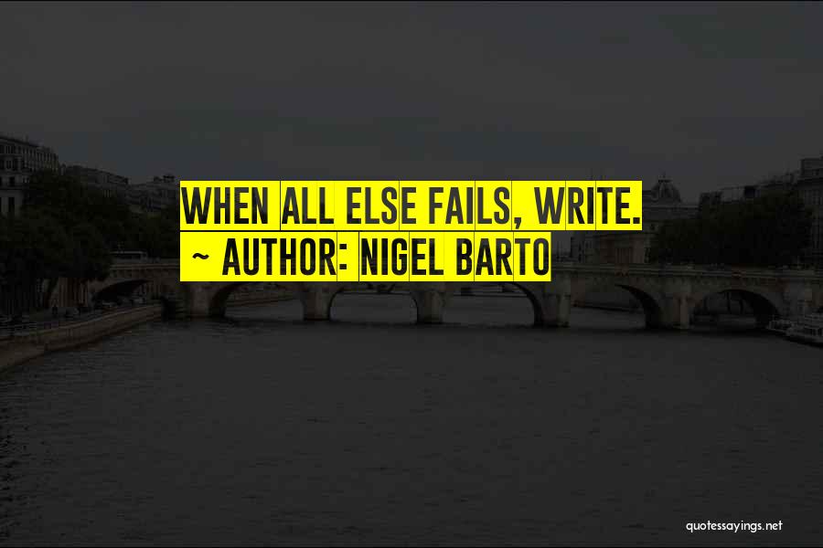 Nigel Barto Quotes: When All Else Fails, Write.