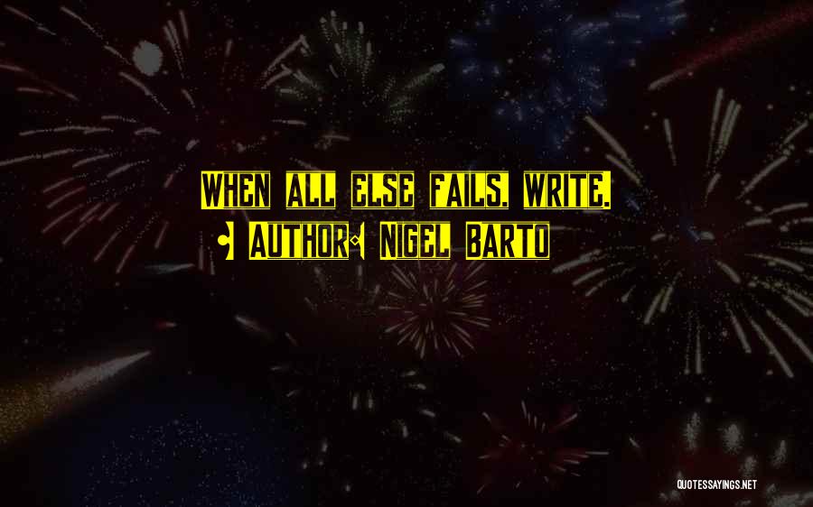 Nigel Barto Quotes: When All Else Fails, Write.