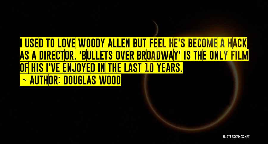 Douglas Wood Quotes: I Used To Love Woody Allen But Feel He's Become A Hack As A Director. 'bullets Over Broadway' Is The