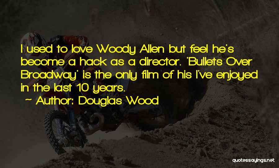 Douglas Wood Quotes: I Used To Love Woody Allen But Feel He's Become A Hack As A Director. 'bullets Over Broadway' Is The