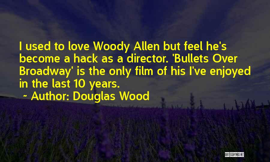 Douglas Wood Quotes: I Used To Love Woody Allen But Feel He's Become A Hack As A Director. 'bullets Over Broadway' Is The