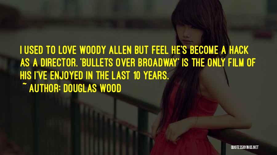 Douglas Wood Quotes: I Used To Love Woody Allen But Feel He's Become A Hack As A Director. 'bullets Over Broadway' Is The