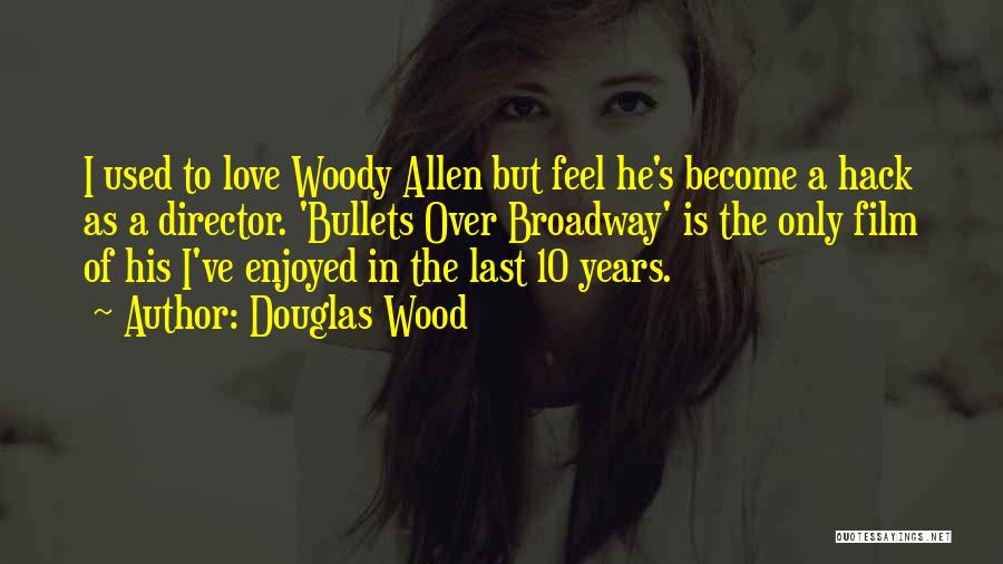 Douglas Wood Quotes: I Used To Love Woody Allen But Feel He's Become A Hack As A Director. 'bullets Over Broadway' Is The