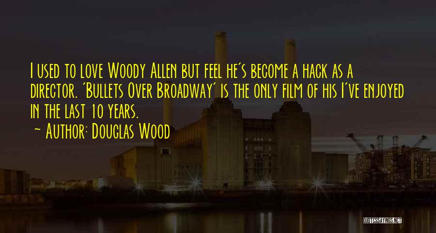 Douglas Wood Quotes: I Used To Love Woody Allen But Feel He's Become A Hack As A Director. 'bullets Over Broadway' Is The