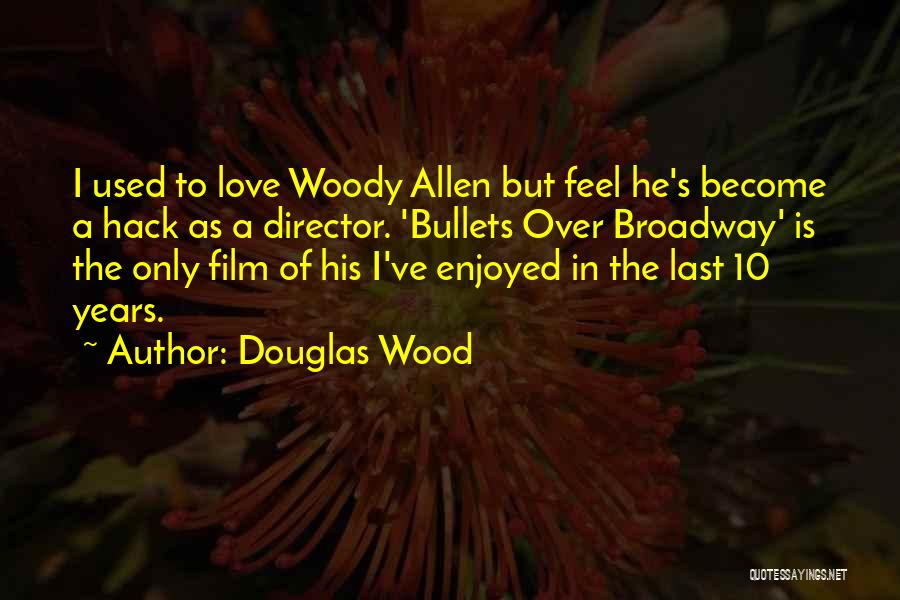Douglas Wood Quotes: I Used To Love Woody Allen But Feel He's Become A Hack As A Director. 'bullets Over Broadway' Is The