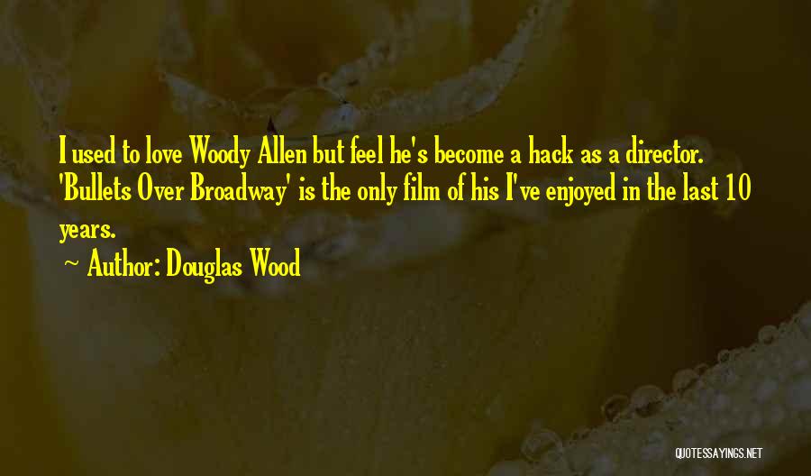 Douglas Wood Quotes: I Used To Love Woody Allen But Feel He's Become A Hack As A Director. 'bullets Over Broadway' Is The