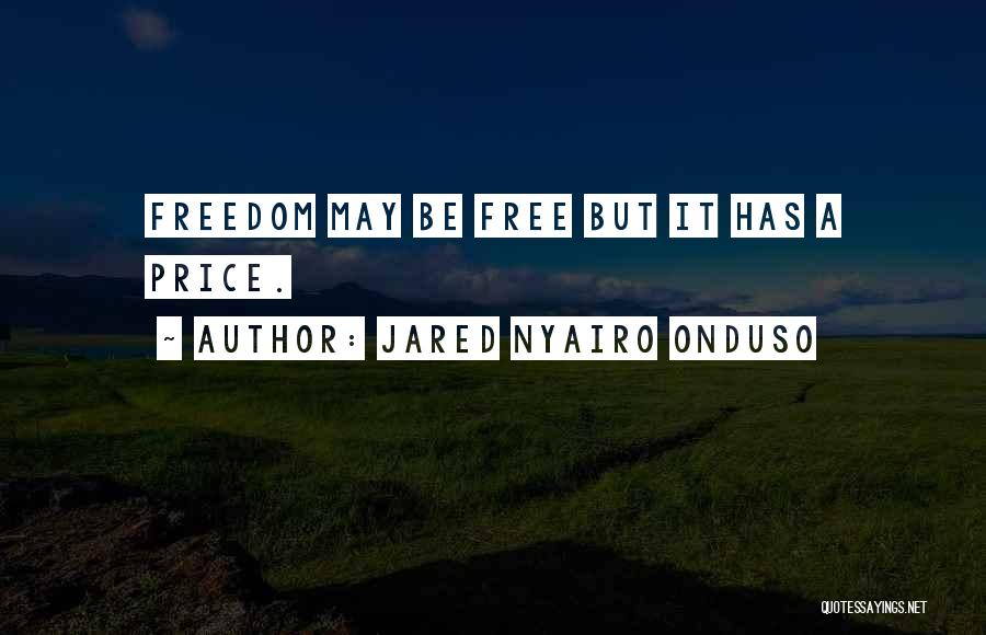 Jared Nyairo Onduso Quotes: Freedom May Be Free But It Has A Price.