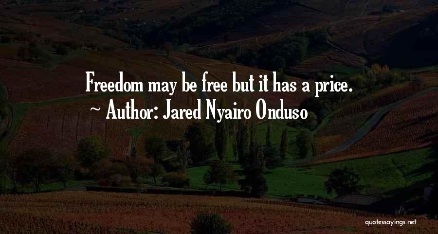 Jared Nyairo Onduso Quotes: Freedom May Be Free But It Has A Price.