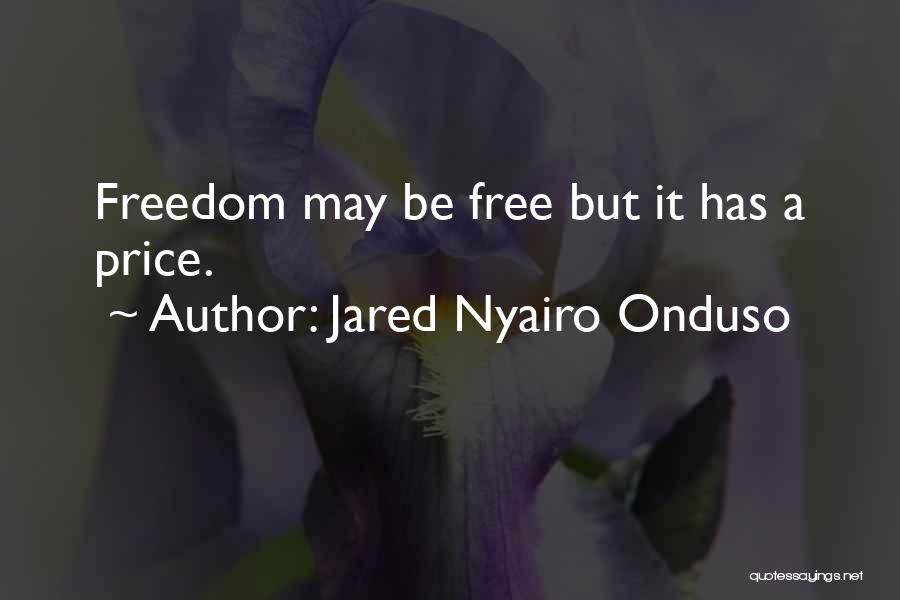 Jared Nyairo Onduso Quotes: Freedom May Be Free But It Has A Price.